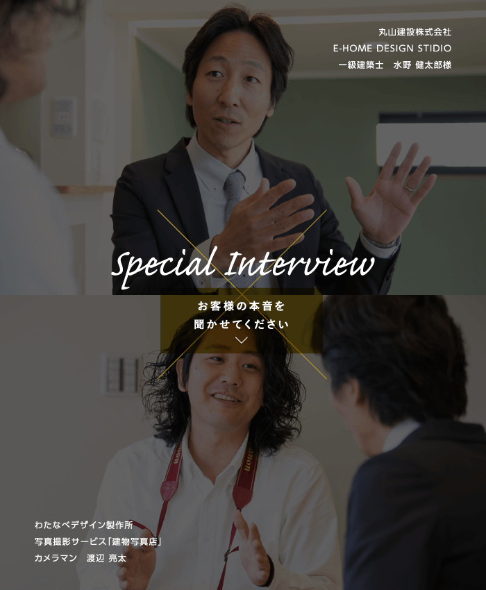 Special Interview［お客様の本音を聞かせてください］丸山建設株式会社　E-HOME DESIGN STIDIO　一級建築士　水野 健太郎様 × 株式会社デザインと写真　写真撮影サービス「建物写真店」カメラマン　渡辺 亮太