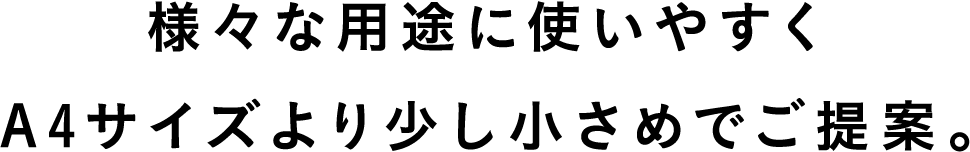 様々な用途に使いやすくA4サイズより少し小さめでご提案。