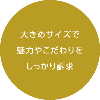 大きめサイズで魅力やこだわりをしっかり訴求