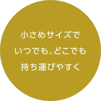 小さめサイズでいつでも、どこでも持ち運びやすく