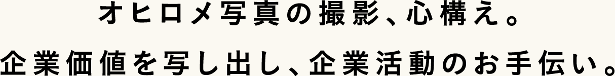 オヒロメ写真の撮影、心構え。企業価値を写し出し、企業活動のお手伝い。